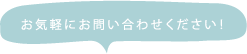 お気軽にお問い合わせください！